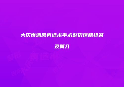 大庆市酒窝再造术手术整形医院排名及简介