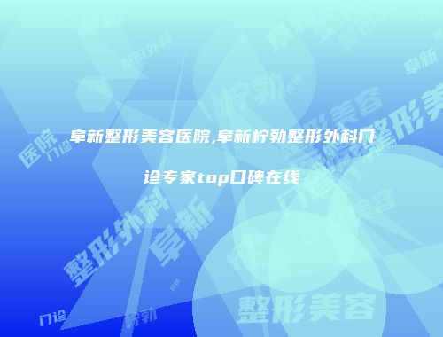 阜新整形美容医院,阜新柠勃整形外科门诊专家top口碑在线
