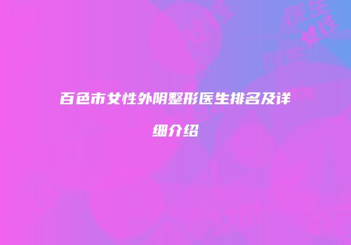 百色市女性外阴整形医生排名及详细介绍