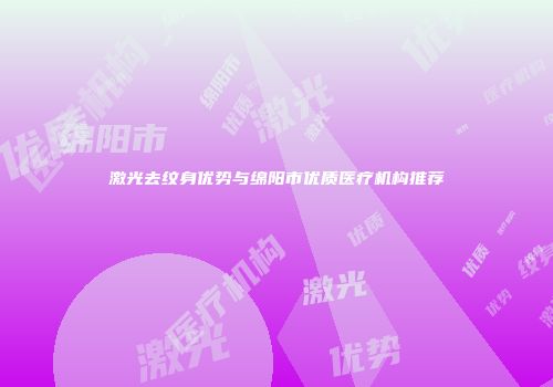 激光去纹身优势与绵阳市优质医疗机构推荐