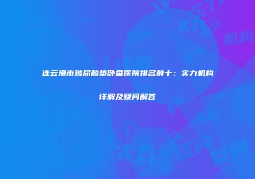 连云港市玻尿酸垫卧蚕医院排名前十：实力机构详解及疑问解答