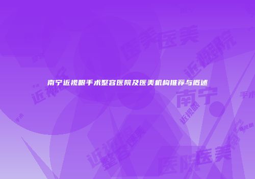 南宁近视眼手术整容医院及医美机构推荐与概述