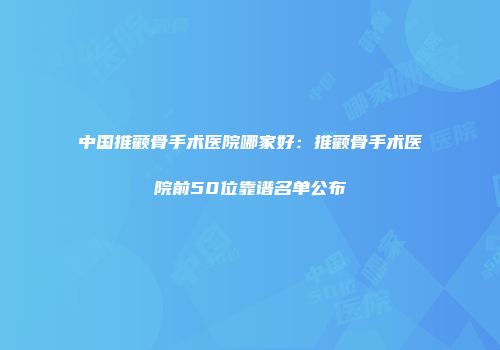 中国推颧骨手术医院哪家好：推颧骨手术医院前50位靠谱名单公布