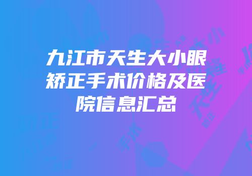九江市天生大小眼矫正手术价格及医院信息汇总