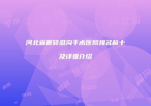 河北省眼袋泪沟手术医院排名前十及详细介绍