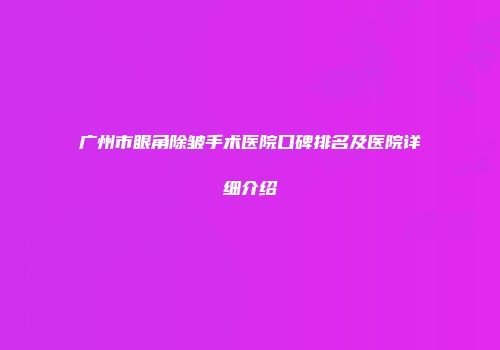 广州市眼角除皱手术医院口碑排名及医院详细介绍