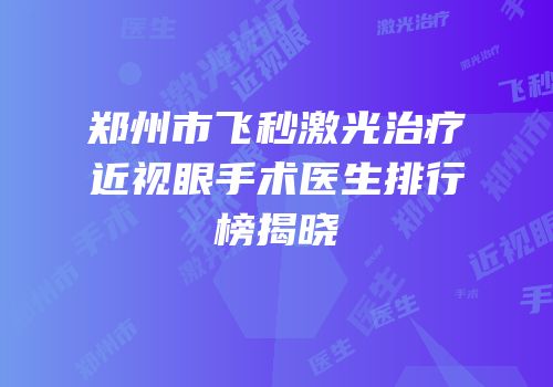 郑州市飞秒激光治疗近视眼手术医生排行榜揭晓