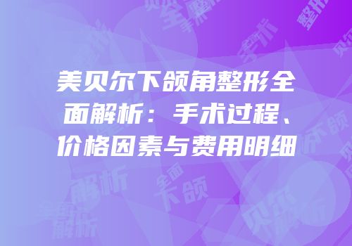 美贝尔下颌角整形全面解析：手术过程、价格因素与费用明细