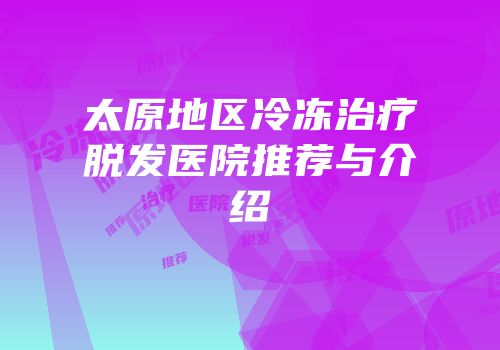 太原地区冷冻治疗脱发医院推荐与介绍