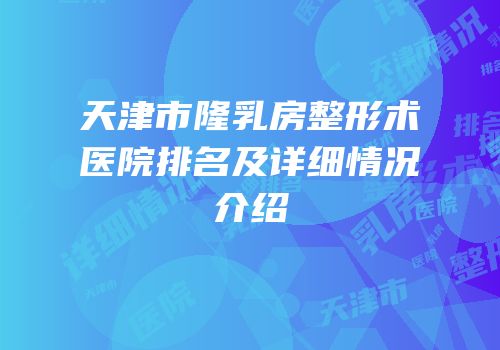 天津市隆乳房整形术医院排名及详细情况介绍