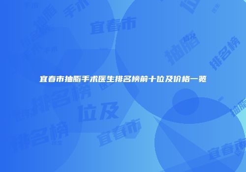 宜春市抽脂手术医生排名榜前十位及价格一览