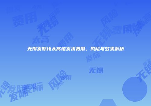 无锡发际线太高植发术费用、风险与效果解析