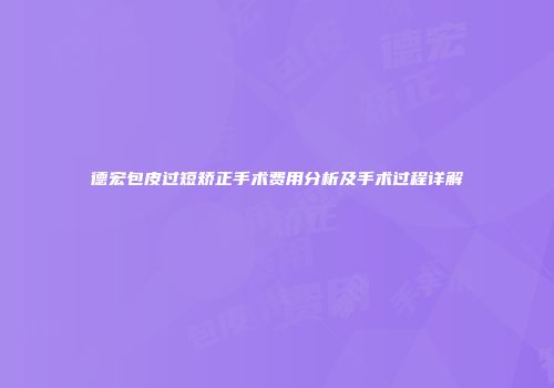 德宏包皮过短矫正手术费用分析及手术过程详解