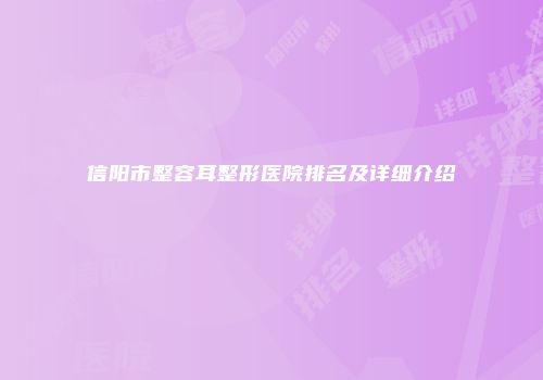 信阳市整容耳整形医院排名及详细介绍