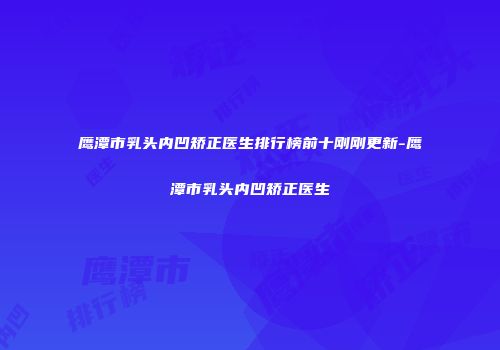 鹰潭市乳头内凹矫正医生排行榜前十刚刚更新-鹰潭市乳头内凹矫正医生