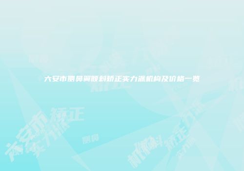 六安市侧鼻翼倾斜矫正实力派机构及价格一览
