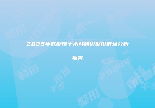 2025年成都市手术耳畸形整形市场分析报告