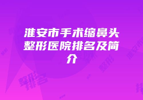 淮安市手术缩鼻头整形医院排名及简介