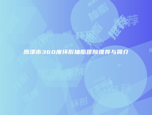 鹰潭市360度环形抽脂医院推荐与简介