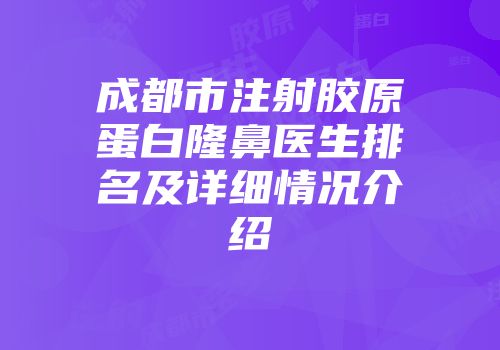 成都市注射胶原蛋白隆鼻医生排名及详细情况介绍