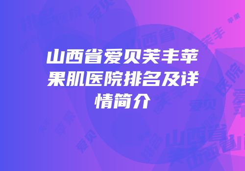 山西省爱贝芙丰苹果肌医院排名及详情简介