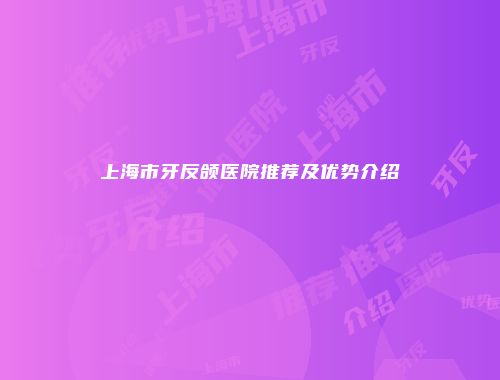 上海市牙反颌医院推荐及优势介绍