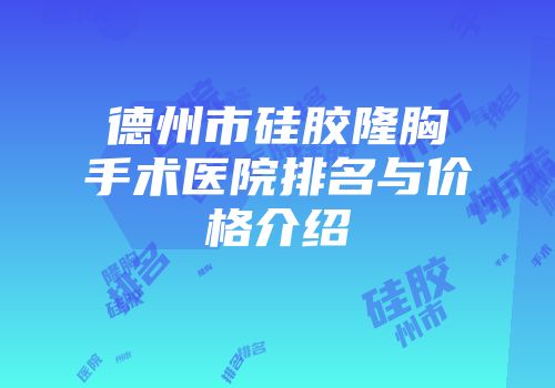 德州市硅胶隆胸手术医院排名与价格介绍
