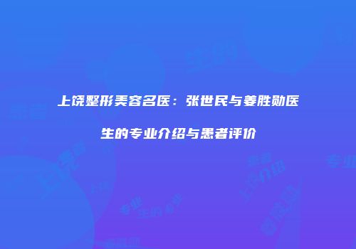 上饶整形美容名医：张世民与姜胜勋医生的专业介绍与患者评价