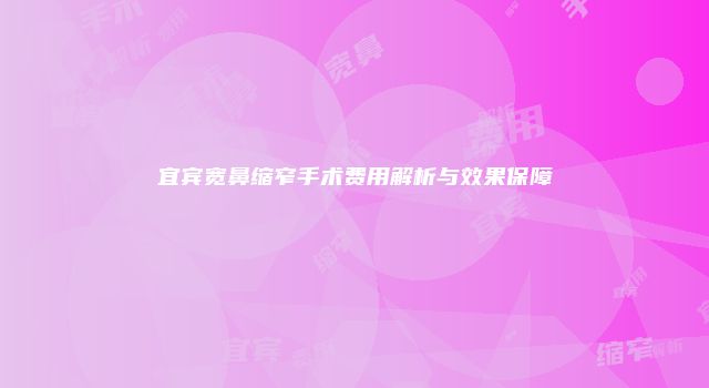 宜宾宽鼻缩窄手术费用解析与效果保障