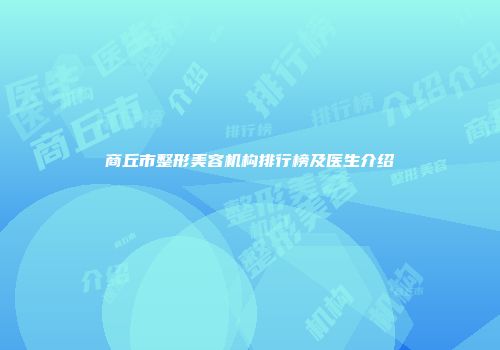 商丘市整形美容机构排行榜及医生介绍