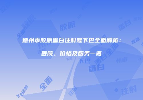 德州市胶原蛋白注射隆下巴全面解析：医院、价格及服务一览