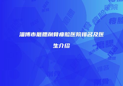 淄博市磨腮削骨瘦脸医院排名及医生介绍