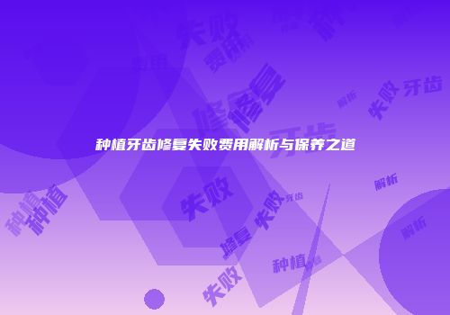 种植牙齿修复失败费用解析与保养之道