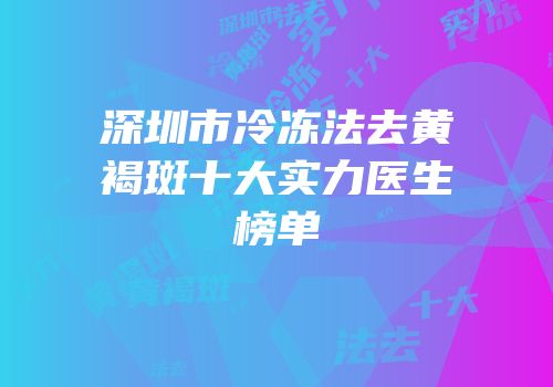 深圳市冷冻法去黄褐斑十大实力医生榜单
