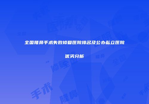 全国隆鼻手术失败修复医院排名及公办私立医院优劣分析