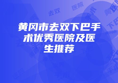 黄冈市去双下巴手术优秀医院及医生推荐
