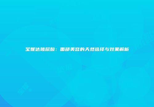 宝妮达玻尿酸：面部美容的天然选择与效果解析