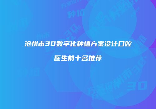 沧州市3D数字化种植方案设计口腔医生前十名推荐