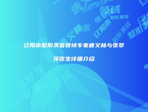 辽阳市整形美容领域专家唐义林与张翠萍医生详细介绍