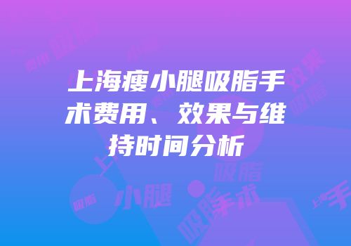 上海瘦小腿吸脂手术费用、效果与维持时间分析