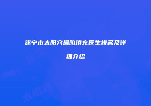 遂宁市太阳穴塌陷填充医生排名及详细介绍