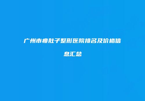 广州市瘦肚子整形医院排名及价格信息汇总