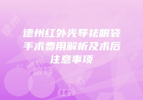 德州红外光导祛眼袋手术费用解析及术后注意事项