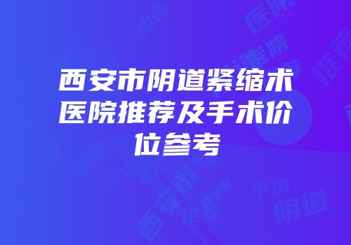 西安市阴道紧缩术医院推荐及手术价位参考