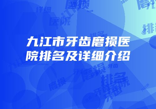 九江市牙齿磨损医院排名及详细介绍
