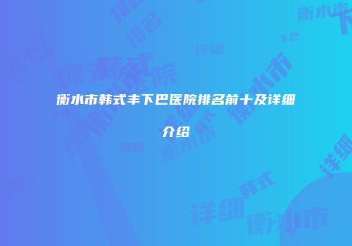 衡水市韩式丰下巴医院排名前十及详细介绍