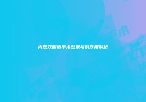 内双双眼皮手术效果与副作用解析
