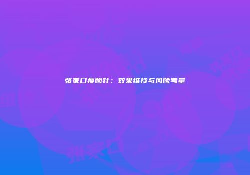 张家口瘦脸针：效果维持与风险考量