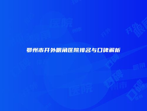 鄂州市开外眼角医院排名与口碑解析