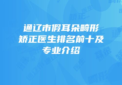 通辽市假耳朵畸形矫正医生排名前十及专业介绍